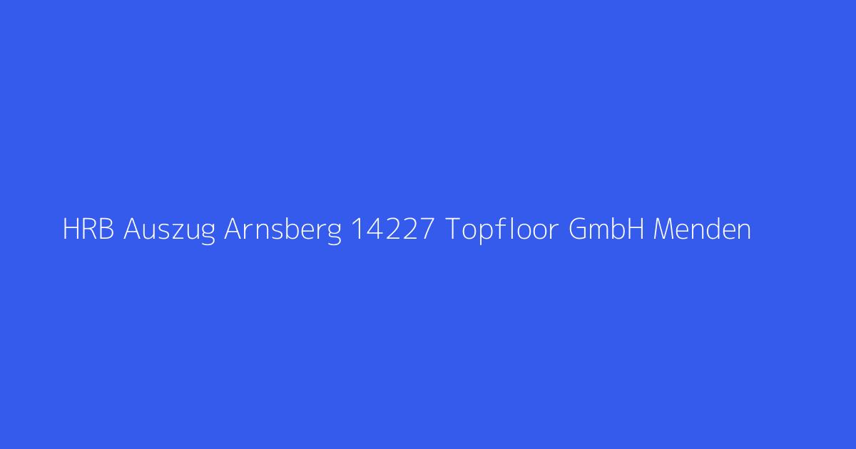 HRB Auszug Arnsberg 14227 Topfloor GmbH Menden